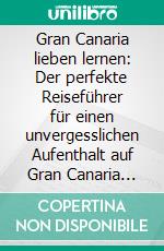 Gran Canaria lieben lernen: Der perfekte Reiseführer für einen unvergesslichen Aufenthalt auf Gran Canaria inkl. Insider-Tipps, Tipps zum Geldsparen und Packliste. E-book. Formato EPUB ebook