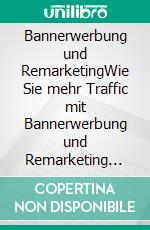 Bannerwerbung und RemarketingWie Sie mehr Traffic mit Bannerwerbung und Remarketing generieren können. E-book. Formato EPUB ebook di Jörg Willems