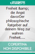Freiheit &amp; die Angst davorDer philosophische Ratgeber auf deinem Weg zur wahren Freiheit. E-book. Formato EPUB ebook