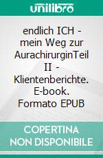 endlich ICH - mein Weg zur AurachirurginTeil II - Klientenberichte. E-book. Formato EPUB ebook