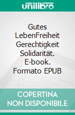 Gutes LebenFreiheit Gerechtigkeit Solidarität. E-book. Formato EPUB ebook di Henning Schramm