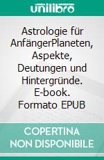 Astrologie für AnfängerPlaneten, Aspekte, Deutungen und Hintergründe. E-book. Formato EPUB ebook di Harry Eilenstein