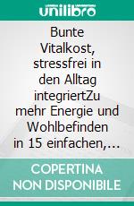 Bunte Vitalkost, stressfrei in den Alltag integriertZu mehr Energie und Wohlbefinden in 15 einfachen, ganzheitlichen Steps. E-book. Formato EPUB ebook