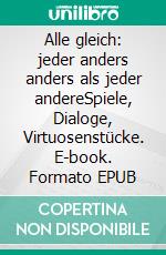 Alle gleich: jeder anders anders als jeder andereSpiele, Dialoge, Virtuosenstücke. E-book. Formato EPUB ebook di Rolf Friedrich Schuett