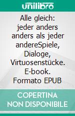 Alle gleich: jeder anders anders als jeder andereSpiele, Dialoge, Virtuosenstücke. E-book. Formato EPUB ebook