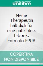 Meine Therapeutin hält dich für eine gute Idee. E-book. Formato EPUB ebook di Lea Beschorner