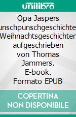 Opa Jaspers WeihnachtswunschpunschgeschichteWipperfürther Weihnachtsgeschichten aufgeschrieben von Thomas Jammers. E-book. Formato EPUB