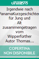 Irgendwie nach PanamaKurzgeschichten für Jung und Alt zusammengetragen vom Wipperfürther Autor Thomas Jammers. E-book. Formato EPUB