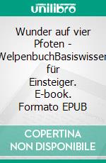 Wunder auf vier Pfoten - WelpenbuchBasiswissen für Einsteiger. E-book. Formato EPUB ebook