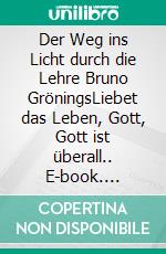 Der Weg ins Licht durch die Lehre Bruno GröningsLiebet das Leben, Gott, Gott ist überall.. E-book. Formato EPUB ebook