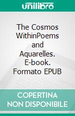 The Cosmos WithinPoems and Aquarelles. E-book. Formato EPUB ebook