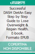 Successful DASH DietAn Easy Step by Step Guide to Lose Overweight & Regain Health. E-book. Formato EPUB ebook di Susan Margret Wimmer