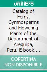 Catalog of Ferns, Gymnosperms and Flowering Plants of the Department of Arequipa, Peru. E-book. Formato EPUB ebook