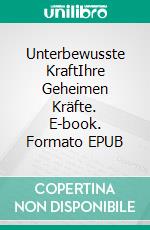 Unterbewusste KraftIhre Geheimen Kräfte. E-book. Formato EPUB ebook