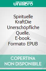 Spirituelle KraftDie Unerschöpfliche Quelle. E-book. Formato EPUB ebook