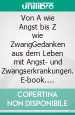 Von A wie Angst bis Z wie ZwangGedanken aus dem Leben mit Angst- und Zwangserkrankungen. E-book. Formato EPUB ebook di Ladina Bosshard