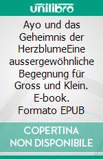 Ayo und das Geheimnis der HerzblumeEine aussergewöhnliche Begegnung für Gross und Klein. E-book. Formato EPUB ebook di Bianca Buck