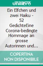 Ein Elfchen und zwei Haiku - 52 GedichteEine Corona-bedingte Hommage an grosse Autorinnen und Autoren. E-book. Formato EPUB ebook di Jürg Keller