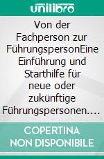 Von der Fachperson zur FührungspersonEine Einführung und Starthilfe für neue oder zukünftige Führungspersonen. E-book. Formato EPUB ebook