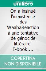 On a insinué l'inexistence des WaabaRéaction à une tentative de génocide littéraire. E-book. Formato EPUB ebook