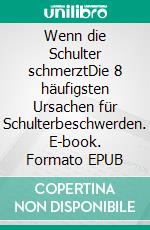 Wenn die Schulter schmerztDie 8 häufigsten Ursachen für Schulterbeschwerden. E-book. Formato EPUB ebook