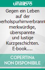 Gegen ein Leben auf der Überholspurhirnverbrannte, merkwürdige, überspannte und lustige Kurzgeschichten. E-book. Formato EPUB ebook