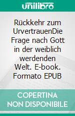 Rückkehr zum UrvertrauenDie Frage nach Gott in der weiblich werdenden Welt. E-book. Formato EPUB ebook