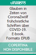 Glauben in Zeiten von CoronaZwölf frühchristliche Schriften über COVID-19. E-book. Formato EPUB ebook di Harald Schneider