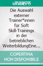 Die Auswahl externer Trainer*innen für Soft Skill-Trainings in der betrieblichen WeiterbildungEine qualitative Untersuchung zu Auswahlprozess und Auswahlkriterien. E-book. Formato EPUB ebook