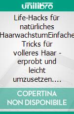 Life-Hacks für natürliches HaarwachstumEinfache Tricks für volleres Haar - erprobt und leicht umzusetzen. E-book. Formato EPUB ebook