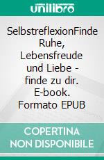 SelbstreflexionFinde Ruhe, Lebensfreude und Liebe - finde zu dir. E-book. Formato EPUB ebook