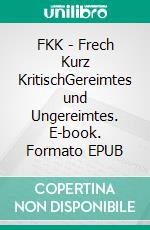 FKK - Frech Kurz KritischGereimtes und Ungereimtes. E-book. Formato EPUB ebook