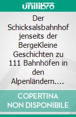 Der Schicksalsbahnhof jenseits der BergeKleine Geschichten zu 111 Bahnhöfen in den Alpenländern. E-book. Formato EPUB ebook di Richard Deiss