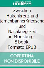 Zwischen Hakenkreuz und SternenbannerKriegsende und Nachkriegszeit in Moosburg. E-book. Formato EPUB ebook di Dominik Reither