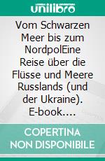 Vom Schwarzen Meer bis zum NordpolEine Reise über die Flüsse und Meere Russlands (und der Ukraine). E-book. Formato EPUB ebook