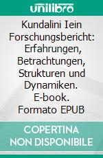 Kundalini  Iein Forschungsbericht:   Erfahrungen, Betrachtungen, Strukturen und Dynamiken. E-book. Formato EPUB ebook