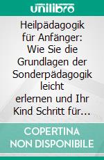 Heilpädagogik für Anfänger: Wie Sie die Grundlagen der Sonderpädagogik leicht erlernen und Ihr Kind Schritt für Schritt heilpädagogisch fördern. E-book. Formato EPUB ebook di Alina Wieding