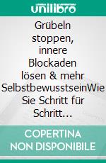 Grübeln stoppen, innere Blockaden lösen & mehr SelbstbewusstseinWie Sie Schritt für Schritt negative Gedanken loswerden, Ihre Ängste überwinden und innere Ruhe & Glück finden. E-book. Formato EPUB ebook