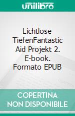 Lichtlose TiefenFantastic Aid Projekt 2. E-book. Formato EPUB