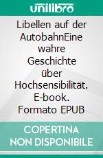 Libellen auf der AutobahnEine wahre Geschichte über Hochsensibilität. E-book. Formato EPUB ebook