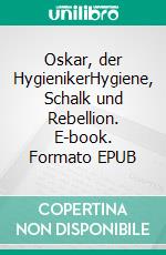 Oskar, der HygienikerHygiene, Schalk und Rebellion. E-book. Formato EPUB ebook