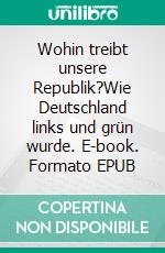 Wohin treibt unsere Republik?Wie Deutschland links und grün wurde. E-book. Formato EPUB ebook di Rainer Zitelmann