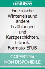 Eine irische Winterreiseund andere Erzählungen und Kurzgeschichten. E-book. Formato EPUB ebook