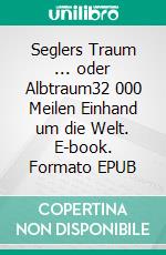 Seglers Traum ... oder Albtraum32 000 Meilen Einhand um die Welt. E-book. Formato EPUB ebook di Peter van Eck