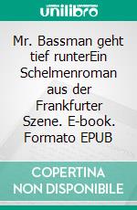 Mr. Bassman geht tief runterEin Schelmenroman aus der Frankfurter Szene. E-book. Formato EPUB ebook