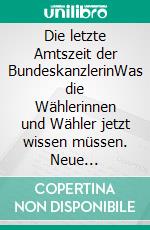 Die letzte Amtszeit der BundeskanzlerinWas die Wählerinnen und Wähler jetzt wissen müssen. Neue Perspektiven für Deutschland. E-book. Formato EPUB ebook di Günter Köchy