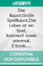 Das &quot;Große Spiel&quot;Das Leben ist ein Spiel, kosmisch sowie universal. E-book. Formato EPUB ebook