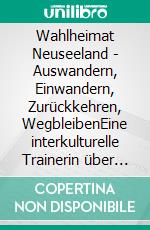 Wahlheimat Neuseeland - Auswandern, Einwandern, Zurückkehren, WegbleibenEine interkulturelle Trainerin über Neuseeland, Deutschland und sich selbst zwischen beiden Welten. E-book. Formato EPUB ebook