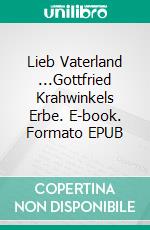 Lieb Vaterland ...Gottfried Krahwinkels Erbe. E-book. Formato EPUB ebook di Rainer Mauelshagen