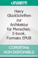 Harry GlückSchriften zur Architektur für Menschen. E-book. Formato EPUB ebook